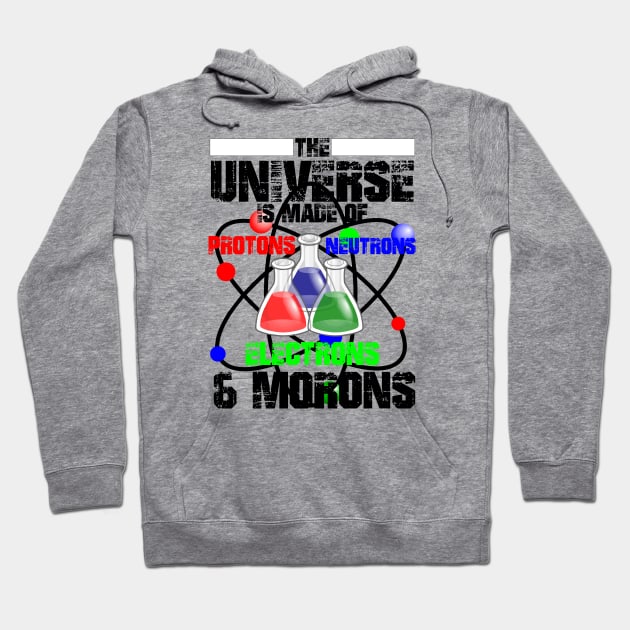 The Universe Is Made Of Protons, Neutrons, Electrons & Morons Hoodie by Twister